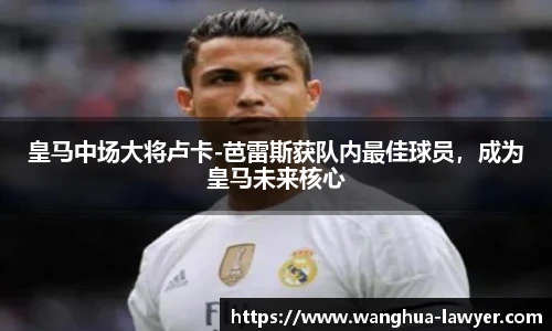 皇马中场大将卢卡-芭雷斯获队内最佳球员，成为皇马未来核心