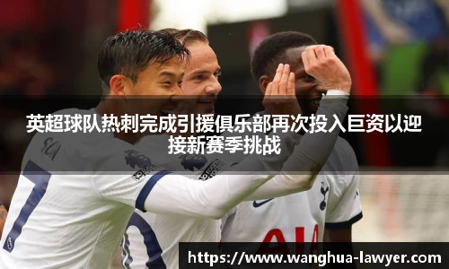 英超球队热刺完成引援俱乐部再次投入巨资以迎接新赛季挑战