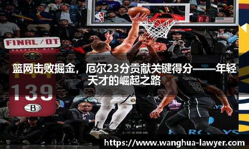 篮网击败掘金，厄尔23分贡献关键得分——年轻天才的崛起之路