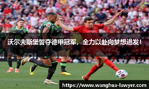 沃尔夫斯堡誓夺德甲冠军，全力以赴向梦想进发！