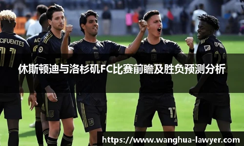 休斯顿迪与洛杉矶FC比赛前瞻及胜负预测分析