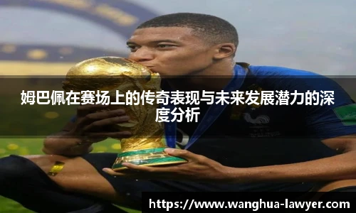 姆巴佩在赛场上的传奇表现与未来发展潜力的深度分析