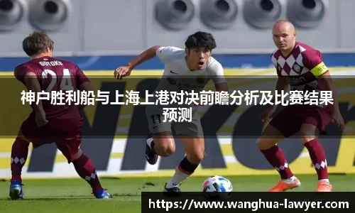 神户胜利船与上海上港对决前瞻分析及比赛结果预测