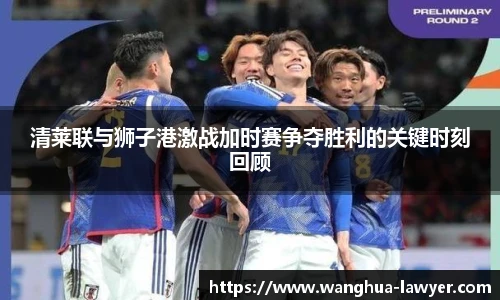 清莱联与狮子港激战加时赛争夺胜利的关键时刻回顾