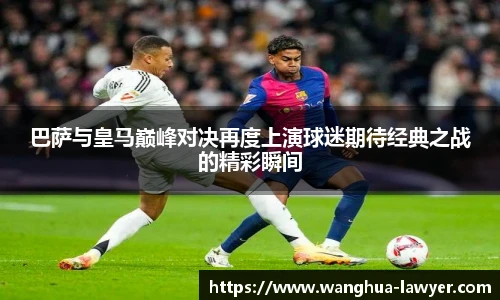 巴萨与皇马巅峰对决再度上演球迷期待经典之战的精彩瞬间