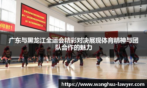 广东与黑龙江全运会精彩对决展现体育精神与团队合作的魅力