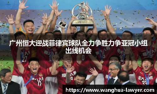 广州恒大迎战菲律宾球队全力争胜力争亚冠小组出线机会