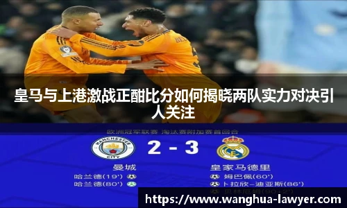 皇马与上港激战正酣比分如何揭晓两队实力对决引人关注